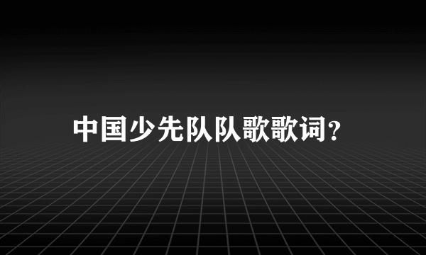 中国少先队队歌歌词？