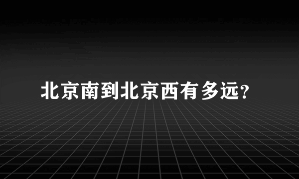 北京南到北京西有多远？