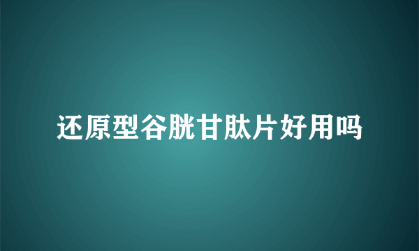 还原型谷胱甘肽片好用吗