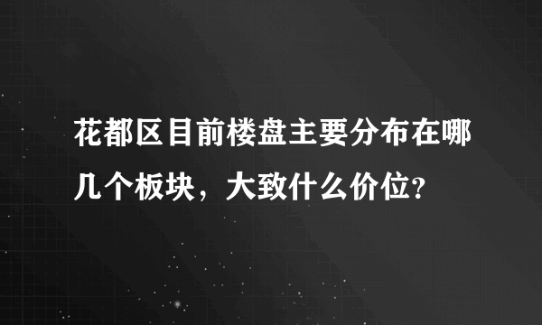 花都区目前楼盘主要分布在哪几个板块，大致什么价位？