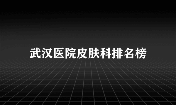 武汉医院皮肤科排名榜