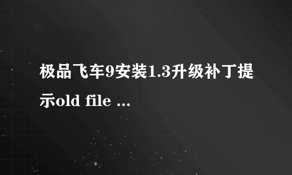 极品飞车9安装1.3升级补丁提示old file not found。。。。。