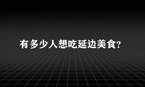 有多少人想吃延边美食？