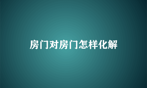 房门对房门怎样化解