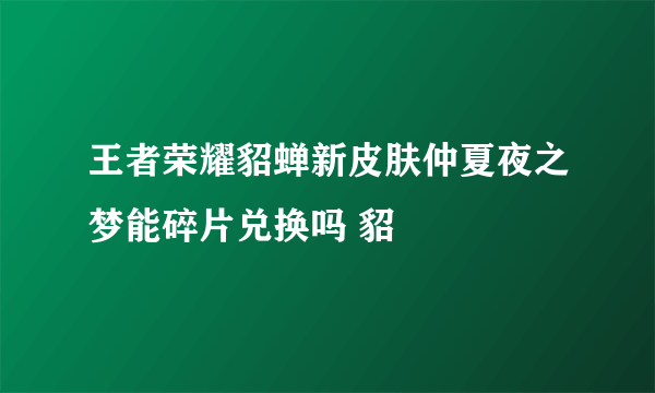 王者荣耀貂蝉新皮肤仲夏夜之梦能碎片兑换吗 貂