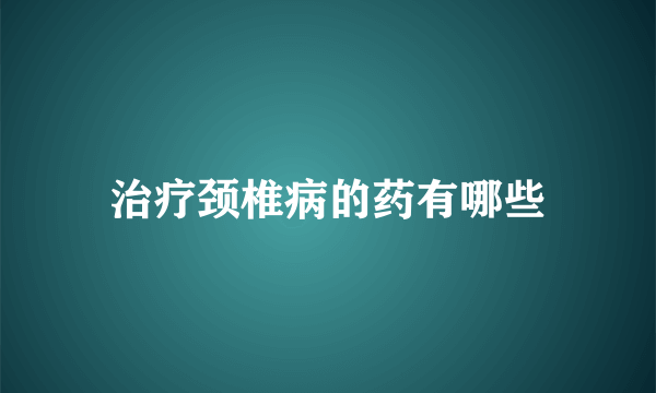 治疗颈椎病的药有哪些