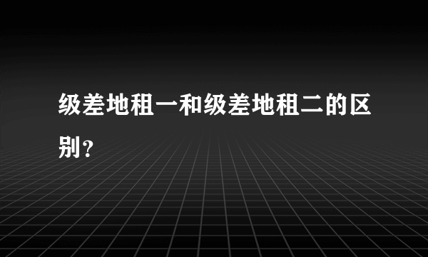 级差地租一和级差地租二的区别？