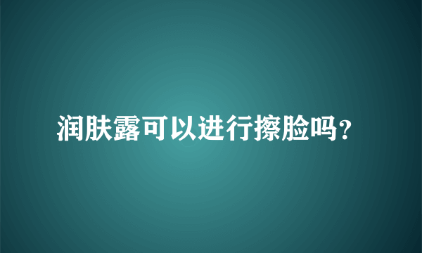 润肤露可以进行擦脸吗？