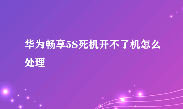 华为畅享5S死机开不了机怎么处理