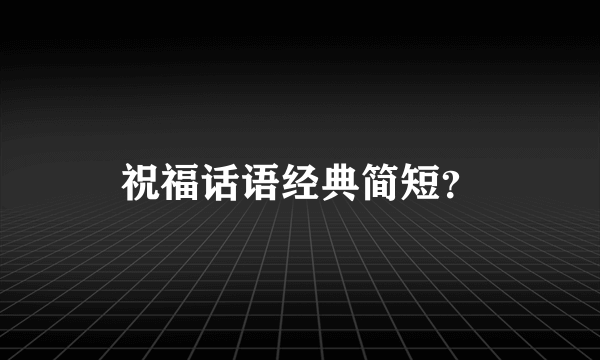 祝福话语经典简短？