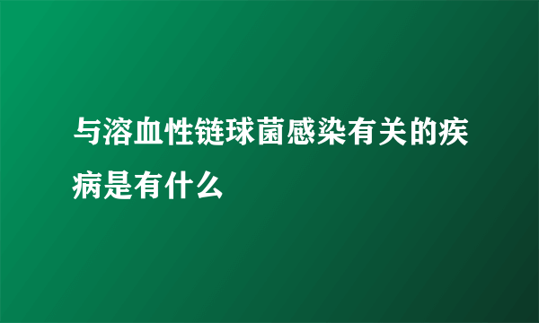 与溶血性链球菌感染有关的疾病是有什么