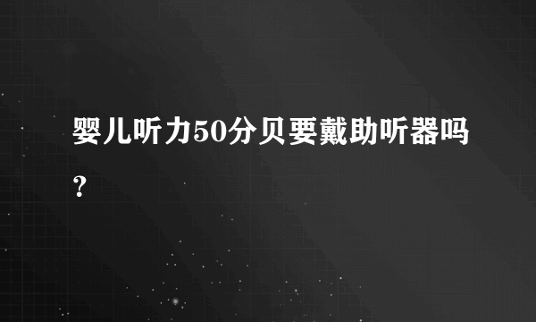 婴儿听力50分贝要戴助听器吗？