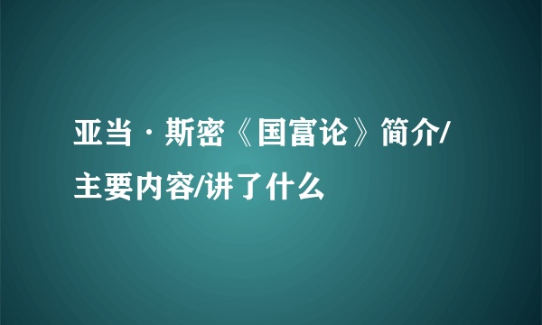 亚当·斯密《国富论》简介/主要内容/讲了什么