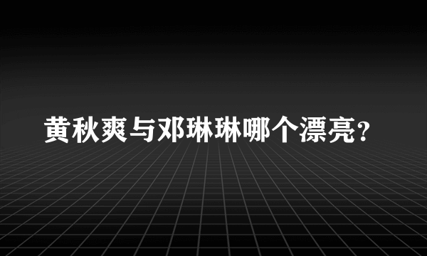 黄秋爽与邓琳琳哪个漂亮？