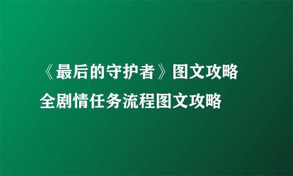 《最后的守护者》图文攻略 全剧情任务流程图文攻略