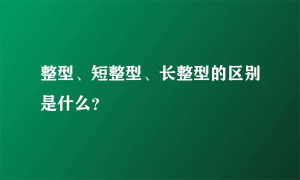 整型、短整型、长整型的区别是什么？