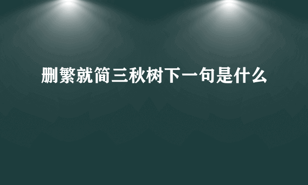 删繁就简三秋树下一句是什么