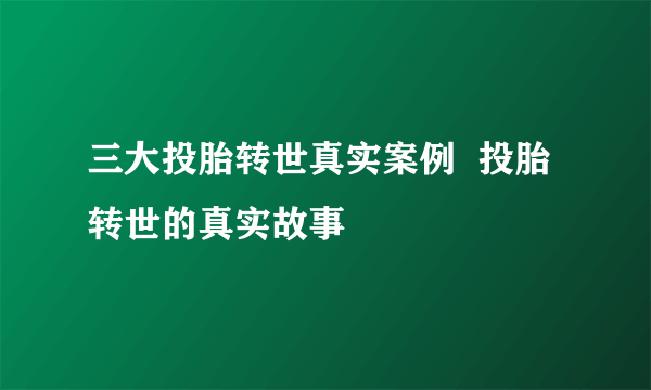 三大投胎转世真实案例  投胎转世的真实故事