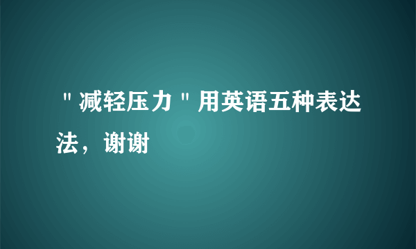 ＂减轻压力＂用英语五种表达法，谢谢