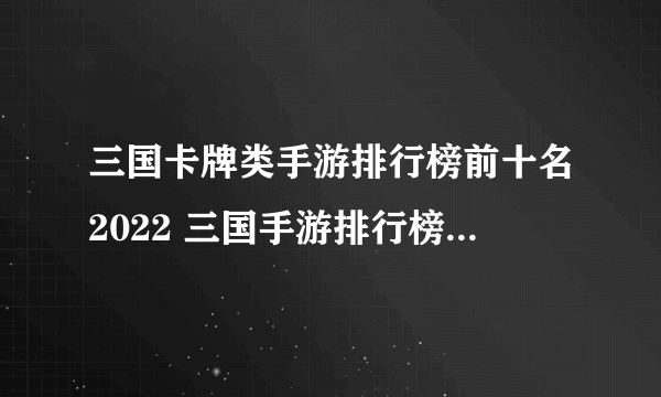 三国卡牌类手游排行榜前十名2022 三国手游排行榜top10