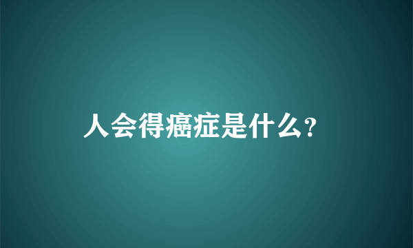 人会得癌症是什么？