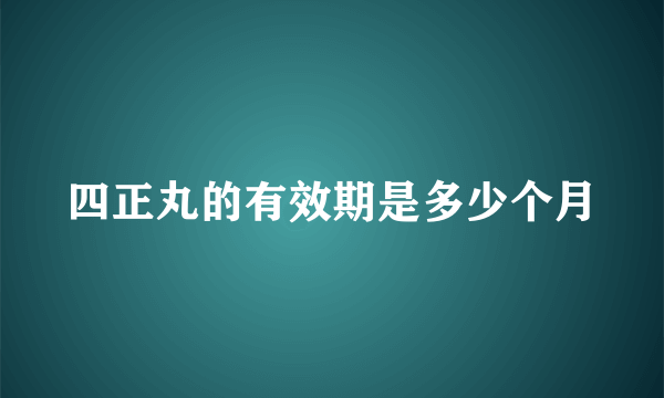 四正丸的有效期是多少个月