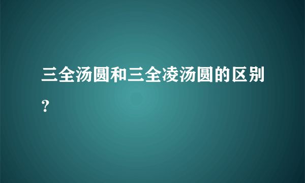 三全汤圆和三全凌汤圆的区别？