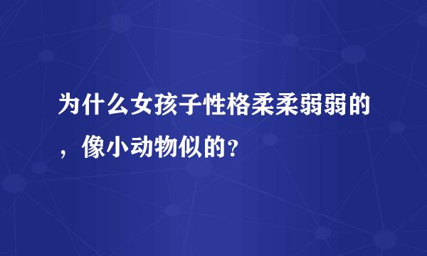 为什么女孩子性格柔柔弱弱的，像小动物似的？