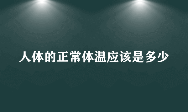 人体的正常体温应该是多少