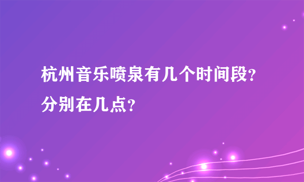 杭州音乐喷泉有几个时间段？分别在几点？