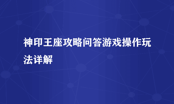 神印王座攻略问答游戏操作玩法详解