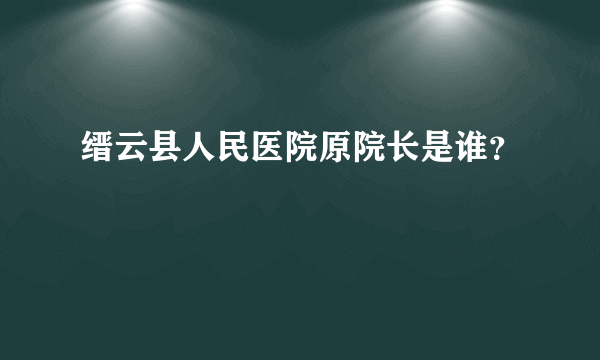 缙云县人民医院原院长是谁？