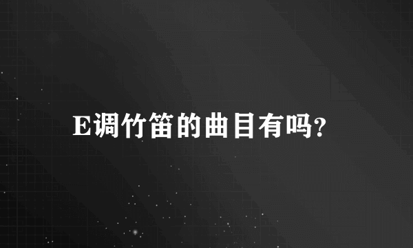 E调竹笛的曲目有吗？