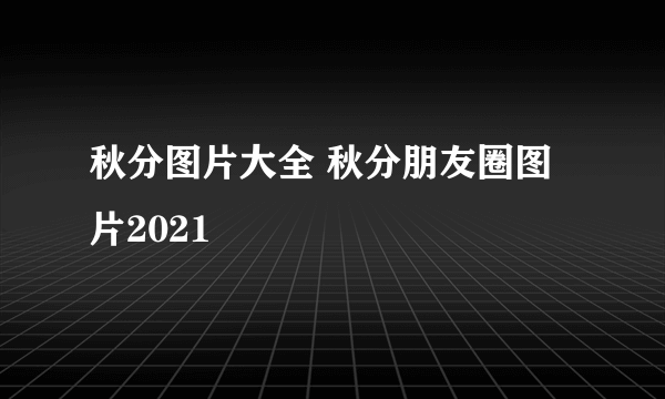 秋分图片大全 秋分朋友圈图片2021