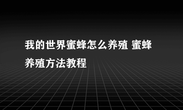 我的世界蜜蜂怎么养殖 蜜蜂养殖方法教程