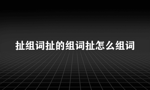 扯组词扯的组词扯怎么组词