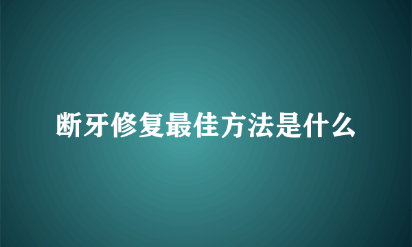 断牙修复最佳方法是什么