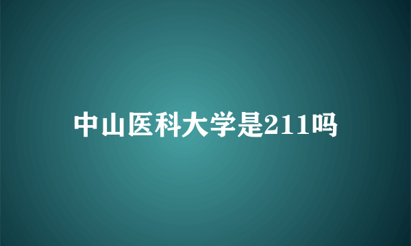 中山医科大学是211吗