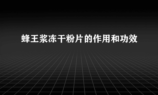 蜂王浆冻干粉片的作用和功效