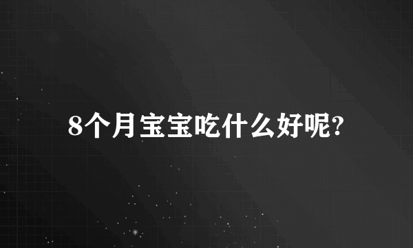 8个月宝宝吃什么好呢?