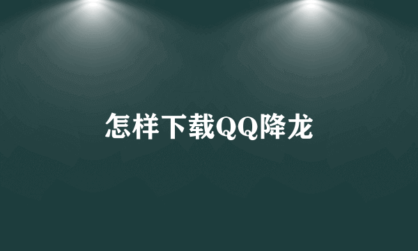 怎样下载QQ降龙