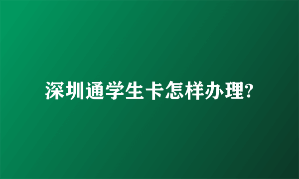 深圳通学生卡怎样办理?