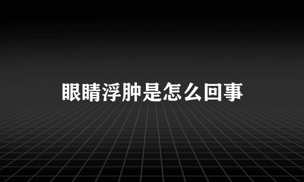 眼睛浮肿是怎么回事