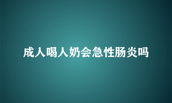 成人喝人奶会急性肠炎吗