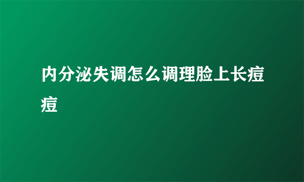 内分泌失调怎么调理脸上长痘痘