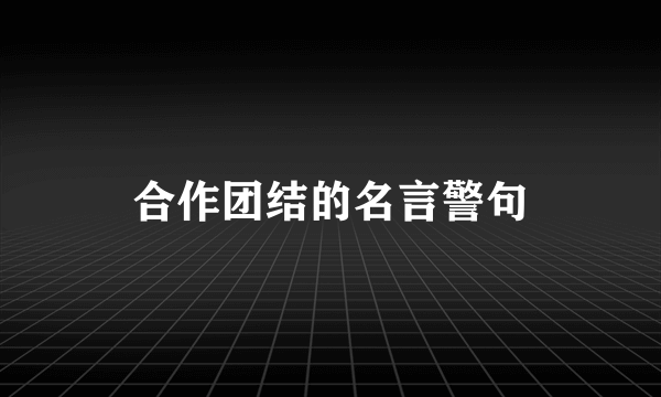 合作团结的名言警句