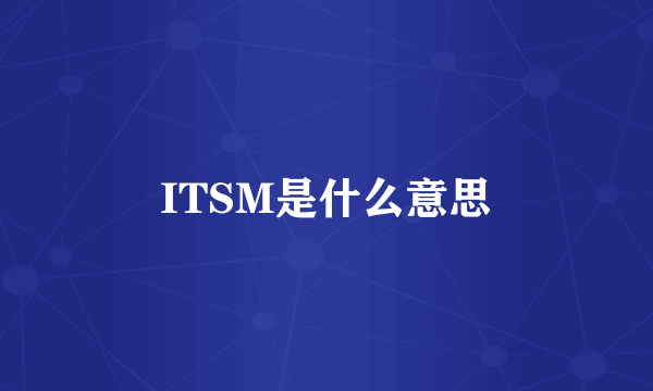 ITSM是什么意思