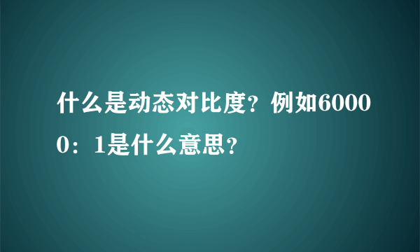 什么是动态对比度？例如60000：1是什么意思？