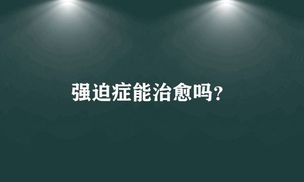 强迫症能治愈吗？