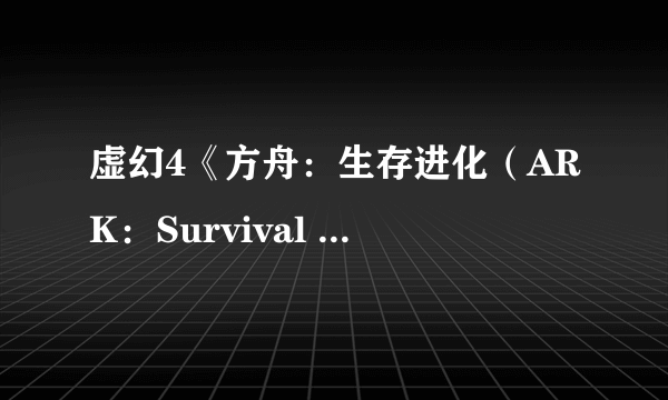 虚幻4《方舟：生存进化（ARK：Survival Evolved）》PC版抢先体验 剧透演示大战恶龙